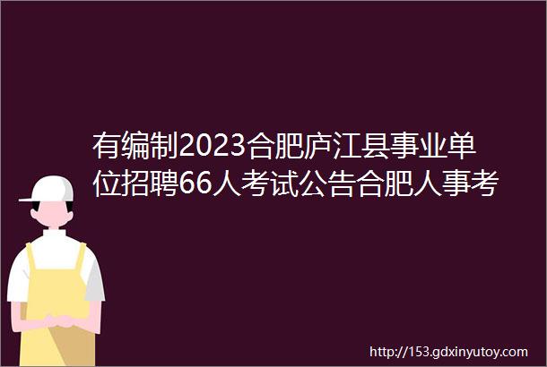 有编制2023合肥庐江县事业单位招聘66人考试公告合肥人事考试网